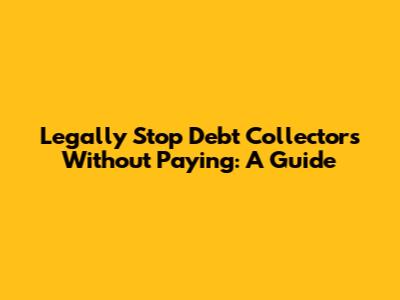 Legally Stop Debt Collectors Without Paying: A Guide
