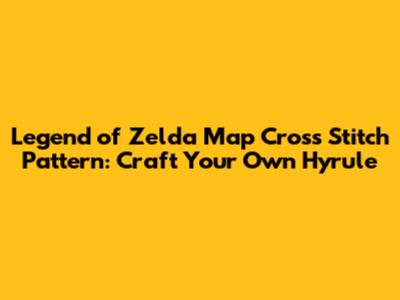 Legend of Zelda Map Cross Stitch Pattern: Craft Your Own Hyrule