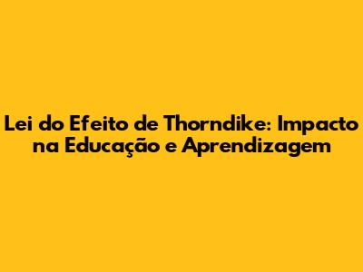 Lei do Efeito de Thorndike: Impacto na Educação e Aprendizagem