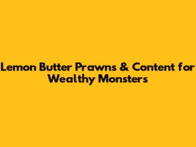 Lemon Butter Prawns & Content for Wealthy Monsters