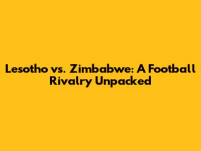 Lesotho vs. Zimbabwe: A Football Rivalry Unpacked