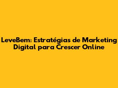 LeveBem: Estratégias de Marketing Digital para Crescer Online