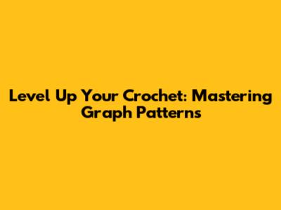 Level Up Your Crochet: Mastering Graph Patterns