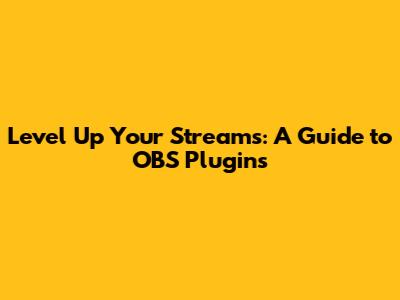 Level Up Your Streams: A Guide to OBS Plugins