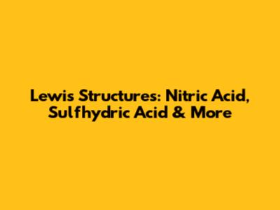 Lewis Structures: Nitric Acid, Sulfhydric Acid & More