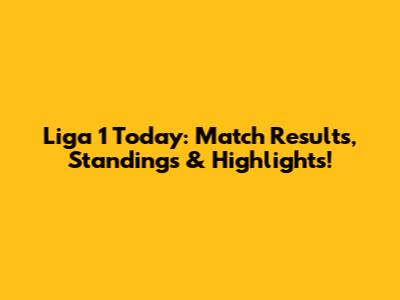 Liga 1 Today: Match Results, Standings & Highlights!