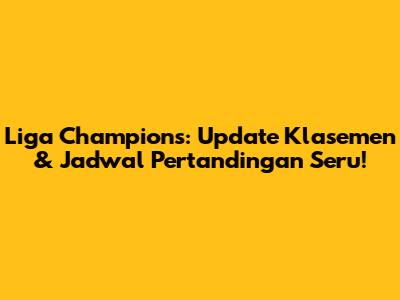 Liga Champions: Update Klasemen & Jadwal Pertandingan Seru!