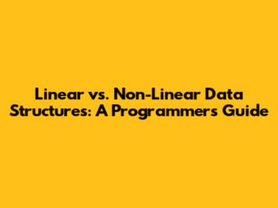 Linear vs. Non-Linear Data Structures: A Programmer's Guide