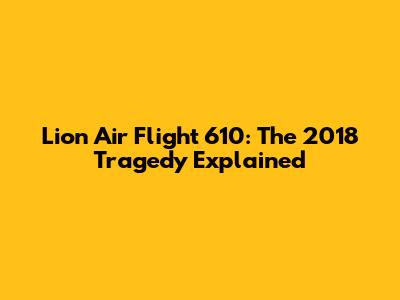 Lion Air Flight 610: The 2018 Tragedy Explained