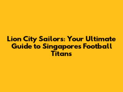 Lion City Sailors: Your Ultimate Guide to Singapore's Football Titans