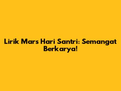 Lirik Mars Hari Santri: Semangat Berkarya!