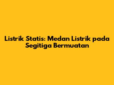Listrik Statis: Medan Listrik pada Segitiga Bermuatan