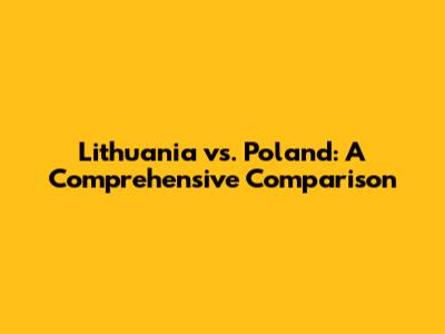 Lithuania vs. Poland: A Comprehensive Comparison