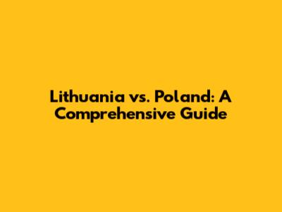 Lithuania vs. Poland: A Comprehensive Guide
