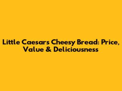 Little Caesars Cheesy Bread: Price, Value & Deliciousness