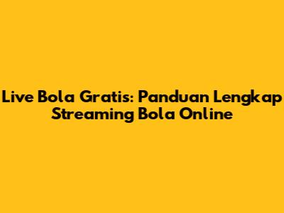Live Bola Gratis: Panduan Lengkap Streaming Bola Online