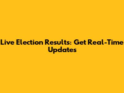 Live Election Results: Get Real-Time Updates