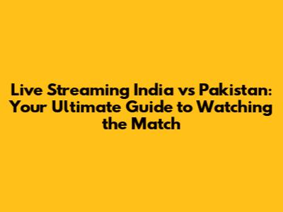 Live Streaming India vs Pakistan: Your Ultimate Guide to Watching the Match