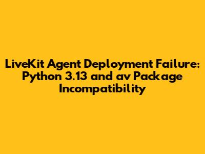LiveKit Agent Deployment Failure: Python 3.13 and `av` Package Incompatibility
