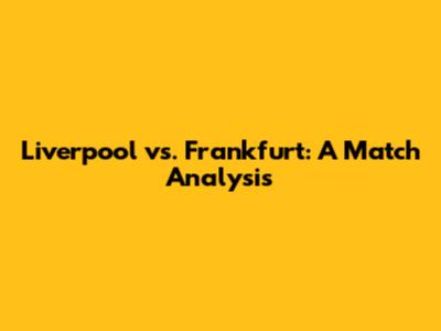 Liverpool vs. Frankfurt: A Match Analysis