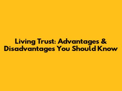 Living Trust: Advantages & Disadvantages You Should Know