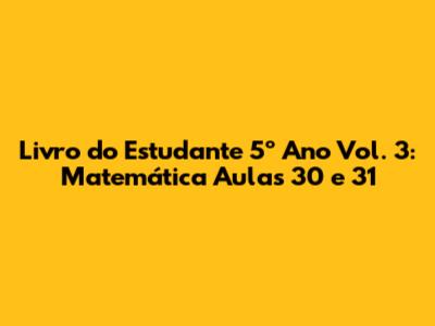 Livro do Estudante 5º Ano Vol. 3: Matemática Aulas 30 e 31