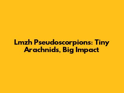 Lmzh Pseudoscorpions: Tiny Arachnids, Big Impact