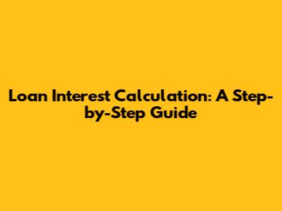 Loan Interest Calculation: A Step-by-Step Guide