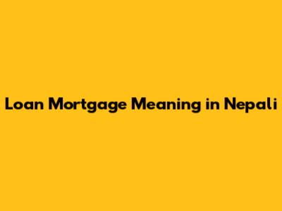 Loan Mortgage Meaning in Nepali
