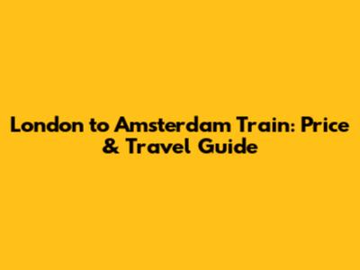 London to Amsterdam Train: Price & Travel Guide