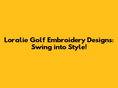 Loralie Golf Embroidery Designs: Swing into Style!