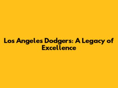Los Angeles Dodgers: A Legacy of Excellence