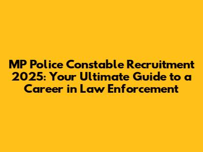 MP Police Constable Recruitment 2025: Your Ultimate Guide to a Career in Law Enforcement