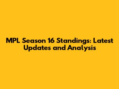 MPL Season 16 Standings: Latest Updates and Analysis