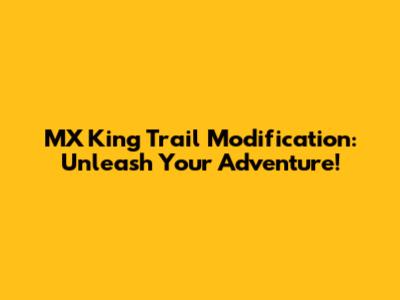 MX King Trail Modification: Unleash Your Adventure!