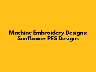 Machine Embroidery Designs: Sunflower PES Designs