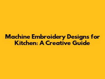 Machine Embroidery Designs for Kitchen: A Creative Guide