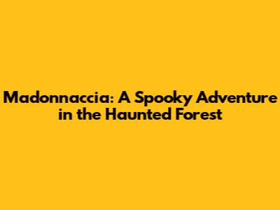 Madonnaccia: A Spooky Adventure in the Haunted Forest