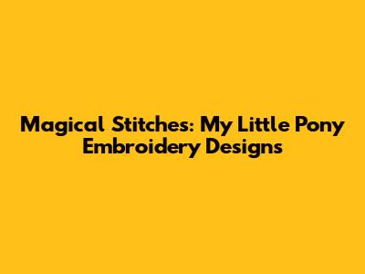 Magical Stitches: My Little Pony Embroidery Designs