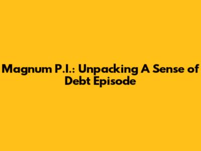 Magnum P.I.: Unpacking 'A Sense of Debt' Episode