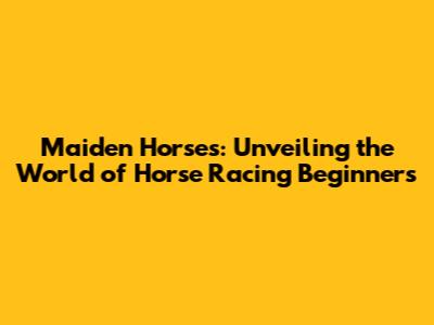 Maiden Horses: Unveiling the World of Horse Racing Beginners