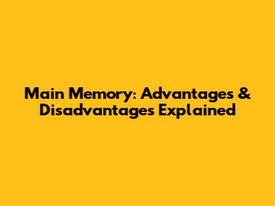 Main Memory: Advantages & Disadvantages Explained