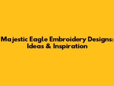 Majestic Eagle Embroidery Designs: Ideas & Inspiration