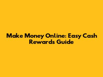 Make Money Online: Easy Cash Rewards Guide