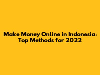 Make Money Online in Indonesia: Top Methods for 2022