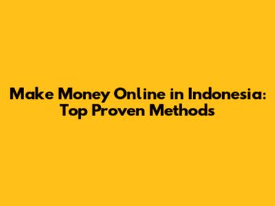 Make Money Online in Indonesia: Top Proven Methods