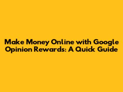 Make Money Online with Google Opinion Rewards: A Quick Guide