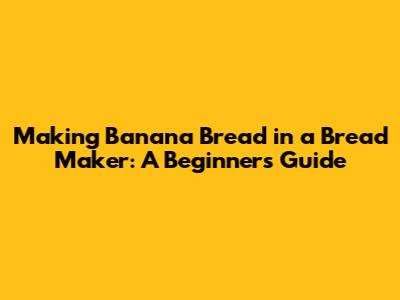Making Banana Bread in a Bread Maker: A Beginner's Guide