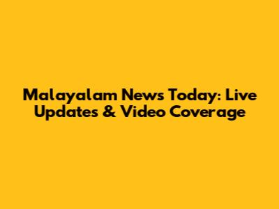 Malayalam News Today: Live Updates & Video Coverage