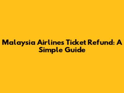 Malaysia Airlines Ticket Refund: A Simple Guide
